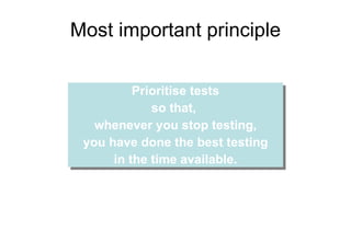 Most important principle Prioritise tests so that,  whenever you stop testing, you have done the best testing in the time available. 