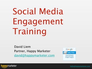 Social Media
Engagement
Training
David Liem
Partner, Happy Marketer
david@happymarketer.com


                           Hello@HappyMarketer.com
                          Hello@happymarketer.com
 