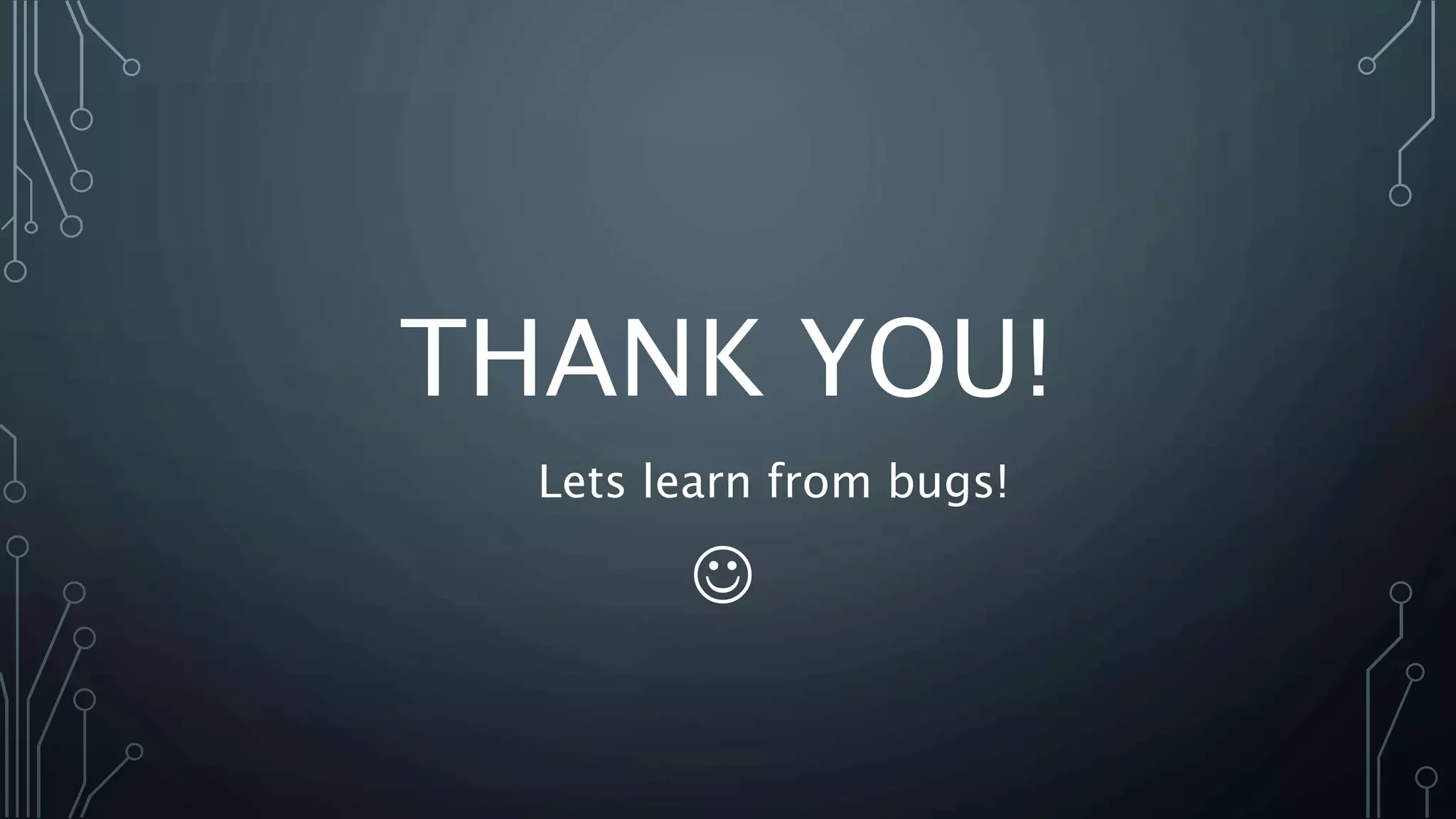 THANK YOU! 
Lets learn from bugs! 
 
