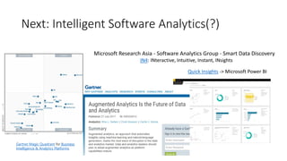 Next: Intelligent Software Analytics(?)
Microsoft Research Asia - Software Analytics Group - Smart Data Discovery
IN4: INteractive, Intuitive, Instant, INsights
Quick Insights -> Microsoft Power BI
Gartner Magic Quadrant for Business
Intelligence & Analytics Platforms
 