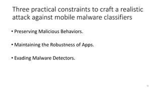 Three practical constraints to craft a realistic
attack against mobile malware classifiers
• Preserving Malicious Behaviors.
• Maintaining the Robustness of Apps.
• Evading Malware Detectors.
50
 