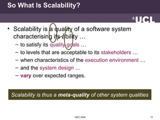 So What Is Scalability?


• Scalability is a quality of a software system
  characterising its ability …
   –   to satisfy...