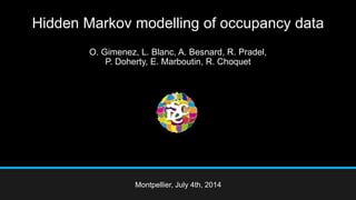 Hidden Markov modelling of occupancy data
O. Gimenez, L. Blanc, A. Besnard, R. Pradel,
P. Doherty, E. Marboutin, R. Choquet
Montpellier, July 4th, 2014
 