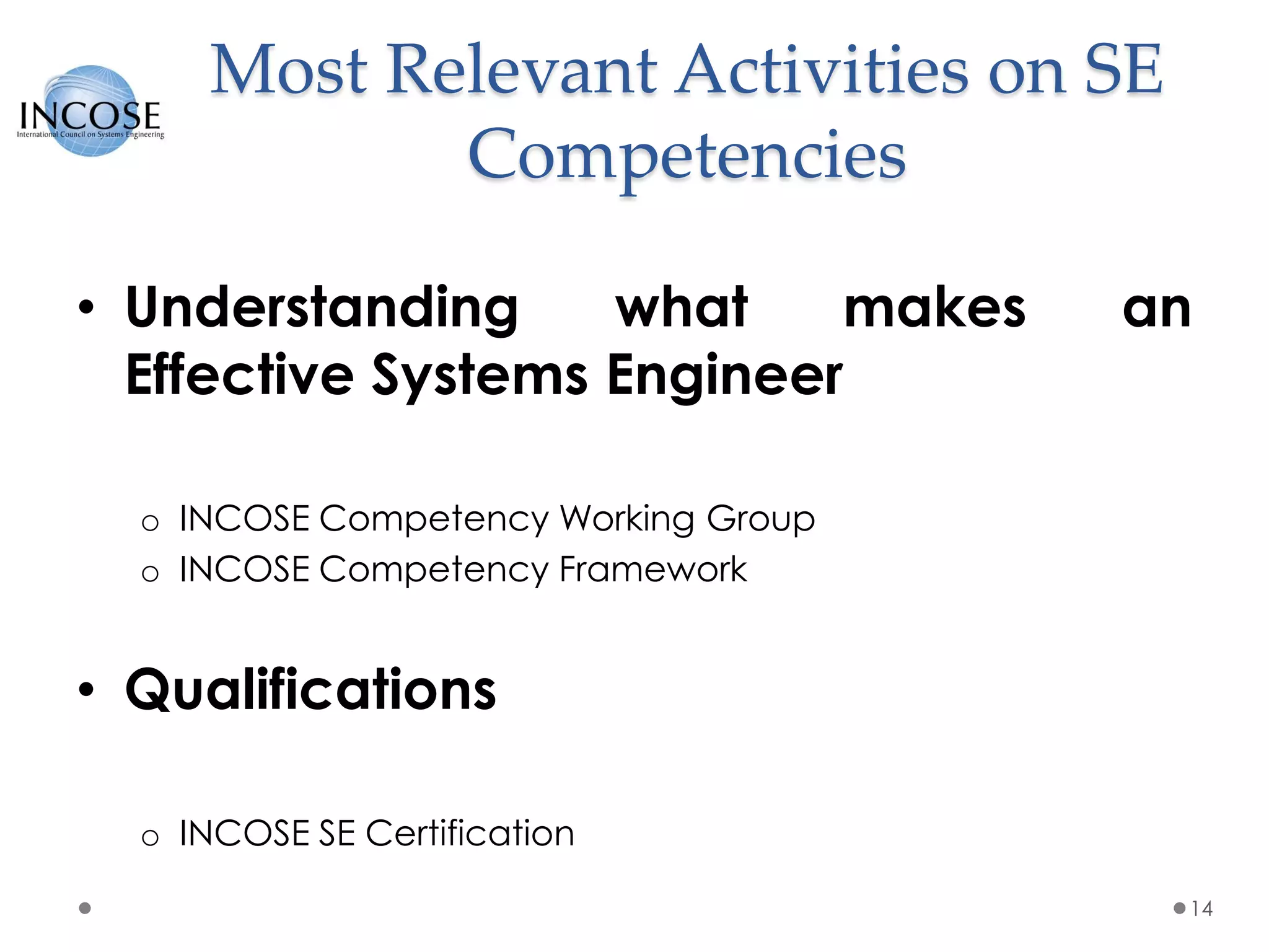 Most Relevant Activities on SE
Competencies
• Understanding what makes an
Effective Systems Engineer
o INCOSE Competency Working Group
o INCOSE Competency Framework
• Qualifications
o INCOSE SE Certification
14
 