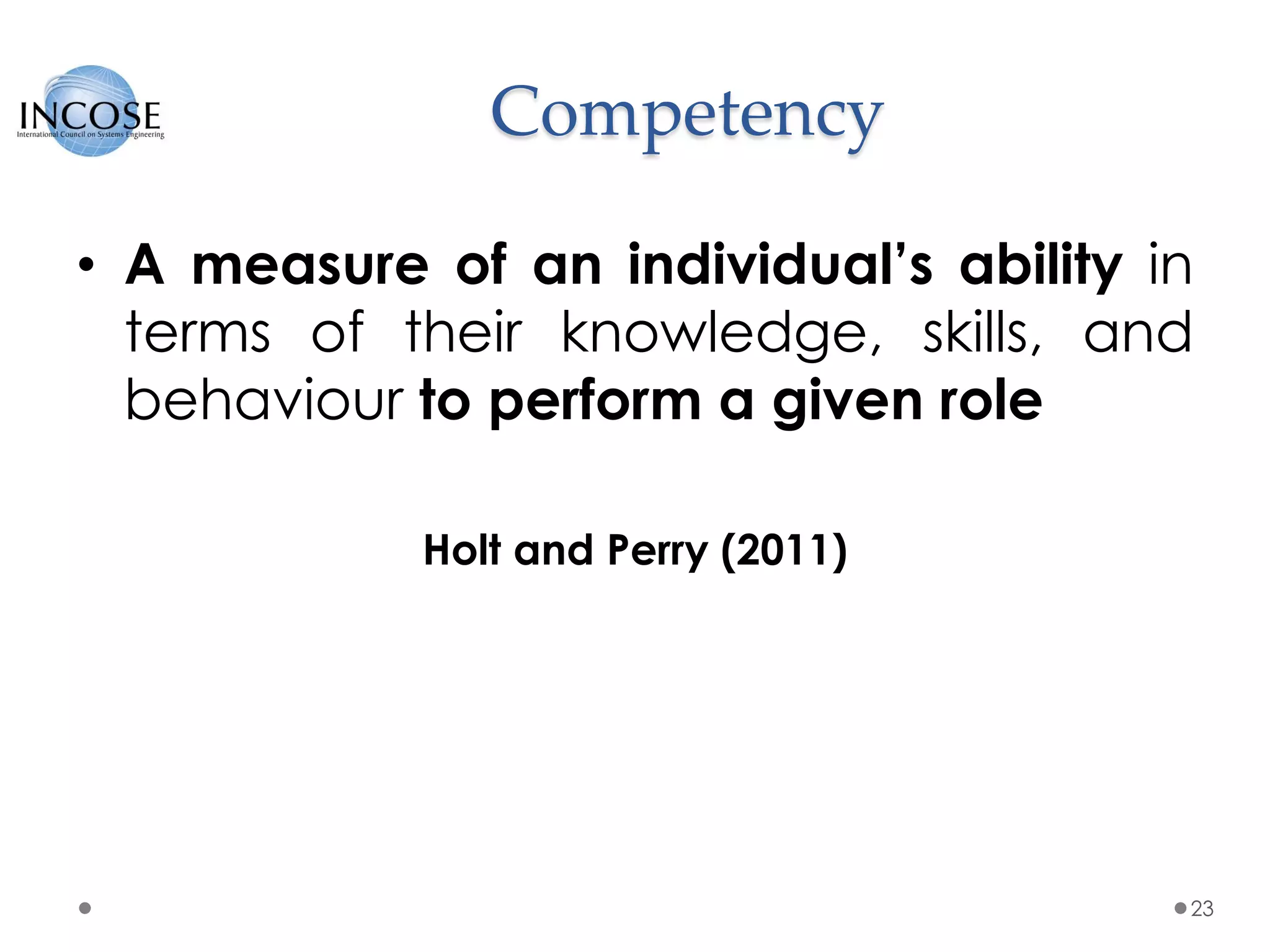 Competency
• A measure of an individual’s ability in
terms of their knowledge, skills, and
behaviour to perform a given role
Holt and Perry (2011)
23
 