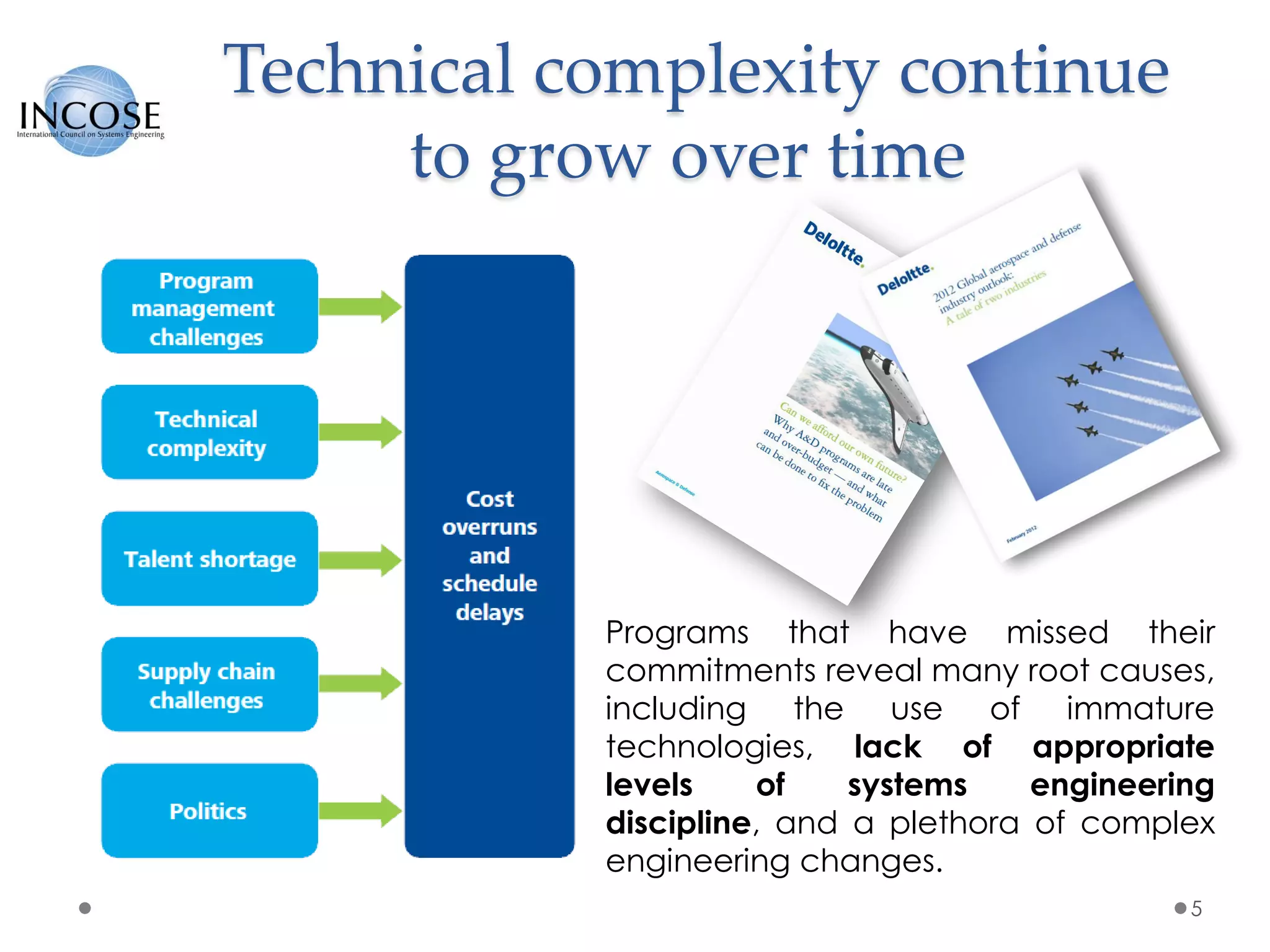 Technical complexity continue
to grow over time
5
Programs that have missed their
commitments reveal many root causes,
including the use of immature
technologies, lack of appropriate
levels of systems engineering
discipline, and a plethora of complex
engineering changes.
 