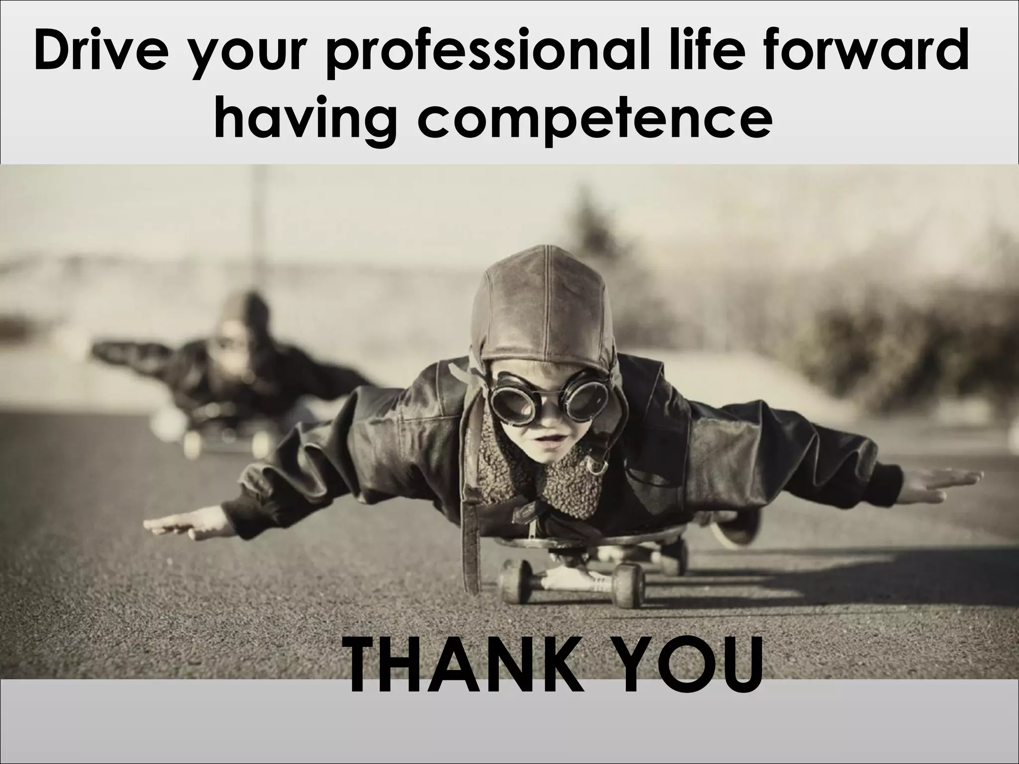 51
Drive your professional life forward
having competence
THANK YOU
 