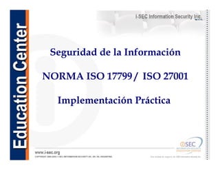 Seguridad de la Información
NORMA ISO 17799 / ISO 27001
Implementación Práctica
 