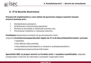2. Portofoliuservicii  -  Servicii de consultantaIT & Security GovernanceProcesul de implementare a unui sistem de guvernare asigura suportul necesar oricarui business prin: 	Standardizarea proceselor;