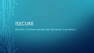 ISECURE
INSTANTLY STOPPING HACKERS AND RESTORING YOUR PRIVACY
 