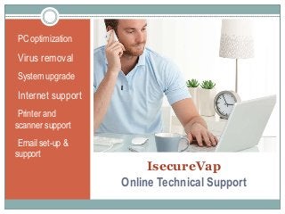 IsecureVap
Online Technical Support
•PC optimization
•Virus removal
•System upgrade
•Internet support
•Printer and
scanner support
•Email set-up &
support
 