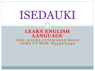 LEARN ENGLISH
LANGUAGE
ADD:-DAUKI,FATEHABAD ROAD
AGRA UP MOB:-8449972449
ISEDAUKI
 