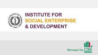 INSTITUTE FOR
SOCIAL ENTERPRISE
& DEVELOPMENT
Managed by
 