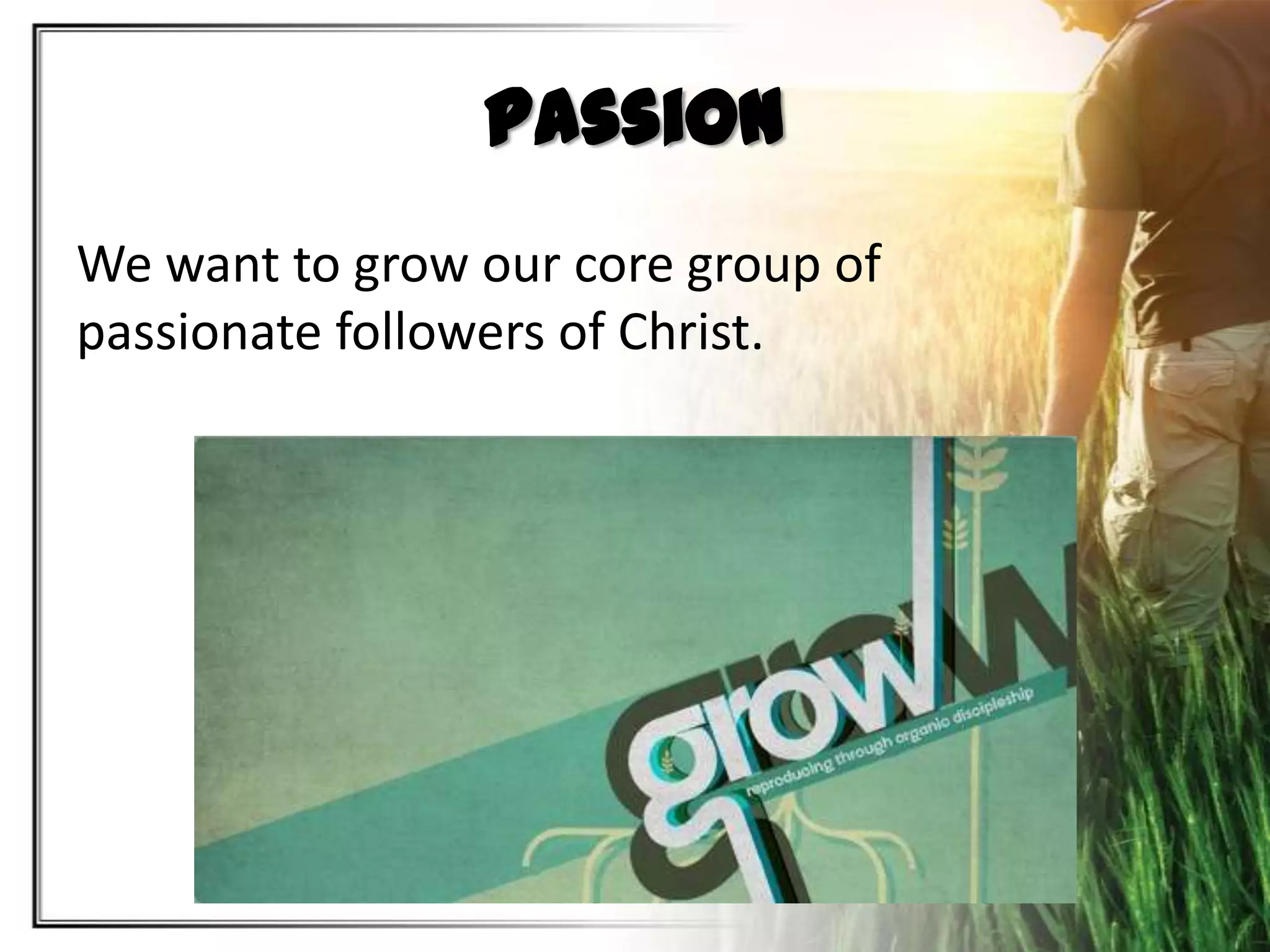 Passion
We want to grow our core group of
passionate followers of Christ.