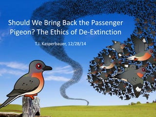 Should We Bring Back the Passenger
Pigeon? The Ethics of De-Extinction
T.J. Kasperbauer, 12/28/14
 