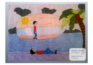 Canción:	
  “Walking	
  
on	
  sunshine”	
  

Autor:	
  Katrina	
  &	
  
the	
  Waves	
  
 