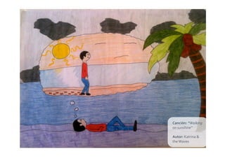 Canción:	
  “Walking	
  
on	
  sunshine”	
  

Autor:	
  Katrina	
  &	
  
the	
  Waves	
  
 