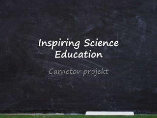 Inspiring Science
Education
Carnetov projekt
 