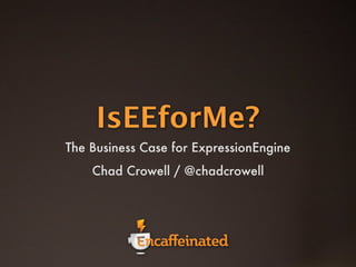 IsEEforMe? The Business Case for ExpressionEngine. [EngineSummit version]