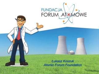 Łukasz Koszuk 
Atomic Forum Foundation 
 
