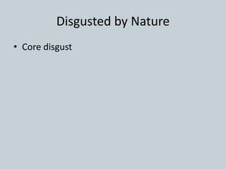 Disgusted by Nature
• Core disgust
 