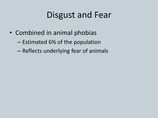 Disgust and Fear
• Combined in animal phobias
– Estimated 6% of the population
– Reflects underlying fear of animals
 