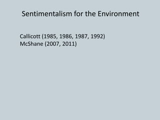 Callicott (1985, 1986, 1987, 1992)
McShane (2007, 2011)
Sentimentalism for the Environment
 