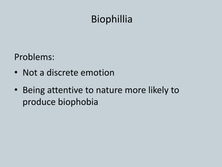 Problems:
• Not a discrete emotion
• Being attentive to nature more likely to
produce biophobia
Biophillia
 