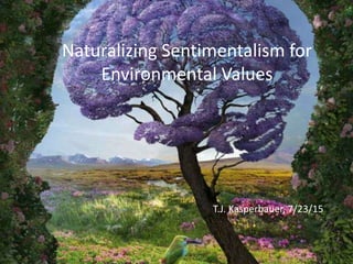 Naturalizing Sentimentalism for
Environmental Values
T.J. Kasperbauer, 7/23/15
 