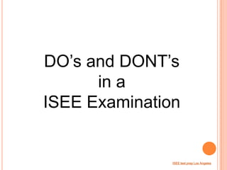 DO’s and DONT’s
      in a
ISEE Examination


               ISEE test prep Los Angeles
 