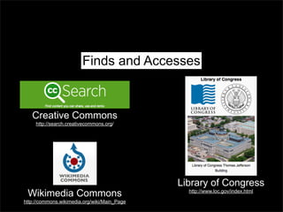 Finds and Accesses

Creative Commons
http://search.creativecommons.org/

Wikimedia Commons
http://commons.wikimedia.org/wiki/Main_Page

Library of Congress
http://www.loc.gov/index.html

 