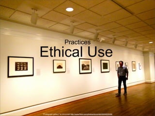 Practices

Ethical Use

“Photograph gallery” by dmcordell http://www.flickr.com/photos/dmcordell/9204925036/

 