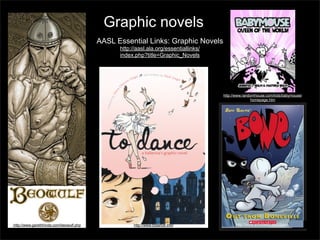 Graphic novels
AASL Essential Links: Graphic Novels
http://aasl.ala.org/essentiallinks/
index.php?title=Graphic_Novels

http://www.randomhouse.com/kids/babymouse/
homepage.htm

http://www.garethhinds.com/beowulf.php

http://www.todance.info/

http://www.scholastic.com/bone/

 