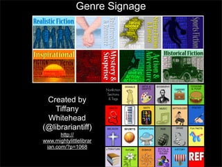 Genre Signage

Created by
Tiffany
Whitehead
(@librariantiff)
http://
www.mightylittlelibrar
ian.com/?p=1068

 