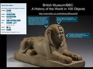 British Museum/BBC:
A History of the World in 100 Objects
http://www.bbc.co.uk/ahistoryoftheworld/

 