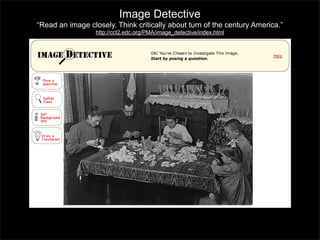 Image Detective
“Read an image closely. Think critically about turn of the century America.”
http://cct2.edc.org/PMA/image_detective/index.html

 