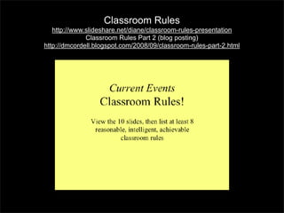 Classroom Rules
http://www.slideshare.net/diane/classroom-rules-presentation
Classroom Rules Part 2 (blog posting)
http://dmcordell.blogspot.com/2008/09/classroom-rules-part-2.html

 