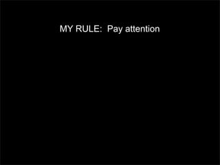 MY RULE: Pay attention

 