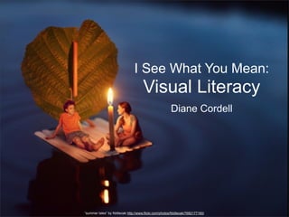 I See What You Mean:

Visual Literacy
Diane Cordell

“summer tales” by fiddleoak http://www.flickr.com/photos/fiddleoak/7682177160/

 