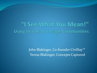 John Blakinger, Co-founder CivilSay™
Teresa Blakinger, Concepts Captured
 