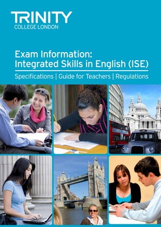 Exam Information:
Integrated Skills in English (ISE)
Specifications | Guide for Teachers | Regulations

 