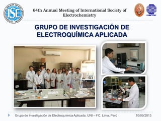 64th Annual Meeting of International Society of
Electrochemistry
10/09/2013Grupo de Investigación de Electroquímica Aplicada. UNI – FC. Lima, Perú
GRUPO DE INVESTIGACIÓN DE
ELECTROQUÍMICA APLICADA
 