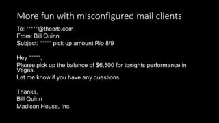 More fun with misconfigured mail clients
To: *****@theorb.com
From: Bill Quinn
Subject: ***** pick up amount Rio 8/9
Hey *...