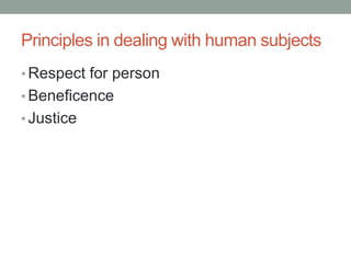 Principles in dealing with human subjects
• Respect for person
• Beneficence
• Justice
 