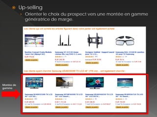      Up-selling
            › Orienter le choix du prospect vers une montée en gamme
              génératrice de marge.




Montée de
gamme
 