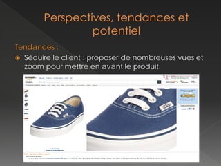 Tendances :
 Séduire le client : proposer de nombreuses vues et
  zoom pour mettre en avant le produit.
 
