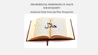 ‫حالل‬
THE BENEFICIAL DIMENSIONS OF HALÓL
FOR HUMANITY
Analytical Study from Qur’Énic Perspective
 