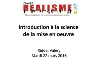 Introduction à la science
de la mise en oeuvre
Ridde, Valéry
Mardi 22 mars 2016
 