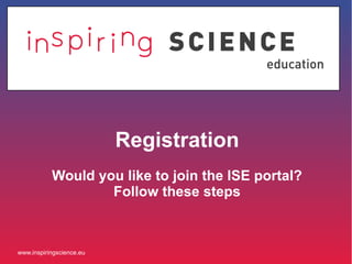 Registration
Would you like to join the ISE portal?
Follow these steps

www.inspiringscience.eu

 
