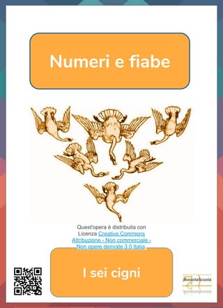 Numeri e fiabe
I sei cigni
Quest'opera è distribuita con
Licenza Creative Commons
Attribuzione - Non commerciale -
Non opere derivate 3.0 Italia.
 
